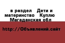  в раздел : Дети и материнство » Куплю . Магаданская обл.